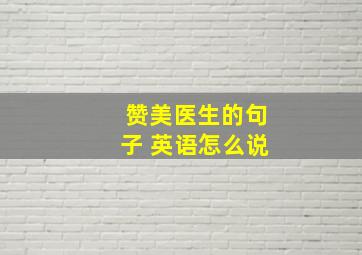 赞美医生的句子 英语怎么说